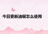 今日更新油锯怎么使用