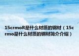 15crmoR是什么材质的钢材（15crmo是什么材质的钢材简介介绍）