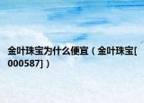 金叶珠宝为什么便宜（金叶珠宝[000587]）