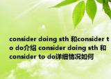 consider doing sth 和consider to do介绍 consider doing sth 和consider to do详细情况如何