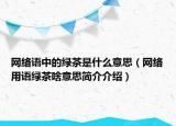 网络语中的绿茶是什么意思（网络用语绿茶啥意思简介介绍）