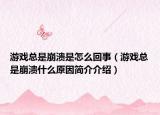 游戏总是崩溃是怎么回事（游戏总是崩溃什么原因简介介绍）