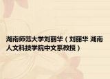 湖南师范大学刘丽华（刘丽华 湖南人文科技学院中文系教授）