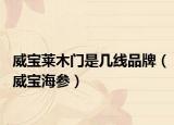 威宝莱木门是几线品牌（威宝海参）