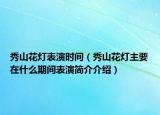 秀山花灯表演时间（秀山花灯主要在什么期间表演简介介绍）