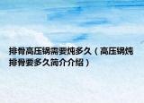 排骨高压锅需要炖多久（高压锅炖排骨要多久简介介绍）