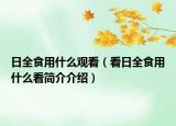 日全食用什么观看（看日全食用什么看简介介绍）