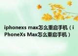 iphonexs max怎么重启手机（iPhoneXs Max怎么重启手机）