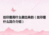 丝印是用什么做出来的（丝印是什么简介介绍）