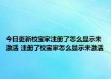 今日更新校宝家注册了怎么显示未激活 注册了校宝家怎么显示未激活
