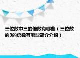 三位数中三的倍数有哪些（三位数的3的倍数有哪些简介介绍）