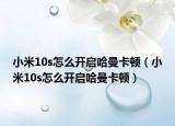 小米10s怎么开启哈曼卡顿（小米10s怎么开启哈曼卡顿）