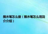 蘸水笔怎么做（蘸水笔怎么用简介介绍）