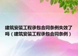 建筑安装工程承包合同条例失效了吗（建筑安装工程承包合同条例）