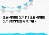 全民k歌用什么声卡（全名k歌用什么声卡好求推荐简介介绍）
