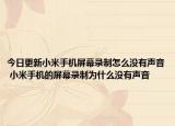 今日更新小米手机屏幕录制怎么没有声音 小米手机的屏幕录制为什么没有声音