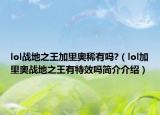lol战地之王加里奥稀有吗?（lol加里奥战地之王有特效吗简介介绍）
