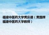 福建中医药大学黄庆德（黄国辉 福建中医药大学教师）