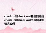 check in和check out的区别介绍 check in和check out的区别详细情况如何