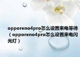 opporeno4pro怎么设置来电等待（opporeno4pro怎么设置来电闪光灯）
