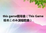 this game钢琴曲（This Game 铃木このみ演唱歌曲）