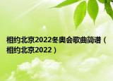 相约北京2022冬奥会歌曲简谱（相约北京2022）