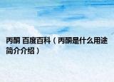 丙酮 百度百科（丙酮是什么用途简介介绍）