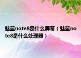 魅蓝note8是什么屏幕（魅蓝note8是什么处理器）