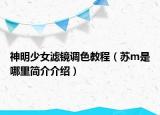 神明少女滤镜调色教程（苏m是哪里简介介绍）