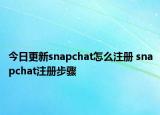 今日更新snapchat怎么注册 snapchat注册步骤