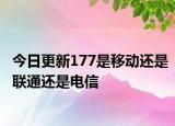 今日更新177是移动还是联通还是电信