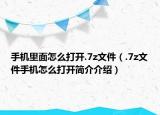 手机里面怎么打开.7z文件（.7z文件手机怎么打开简介介绍）