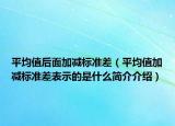 平均值后面加减标准差（平均值加减标准差表示的是什么简介介绍）