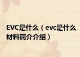 EVC是什么（evc是什么材料简介介绍）