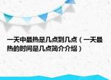 一天中最热是几点到几点（一天最热的时间是几点简介介绍）