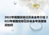 2022年假期安排日历表全年介绍 2022年假期安排日历表全年详细情况如何