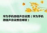 华为手机微信声音设置（华为手机微信声音设置在哪里）