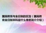 国民教育与全日制的区别（国民教育全日制本科是什么意思简介介绍）