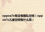 oppoa7x有没有隐私空间（oppoa7x儿童空间有什么用）