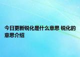 今日更新锐化是什么意思 锐化的意思介绍