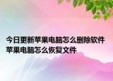 今日更新苹果电脑怎么删除软件 苹果电脑怎么恢复文件