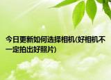今日更新如何选择相机(好相机不一定拍出好照片)