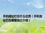 手机网址栏在什么位置（手机地址栏在哪里简介介绍）