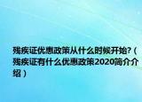 残疾证优惠政策从什么时候开始?（残疾证有什么优惠政策2020简介介绍）