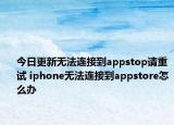今日更新无法连接到appstop请重试 iphone无法连接到appstore怎么办