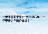 一甲子是多少岁?一甲子是几年（一甲子多少年简介介绍）