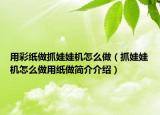 用彩纸做抓娃娃机怎么做（抓娃娃机怎么做用纸做简介介绍）