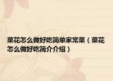菜花怎么做好吃简单家常菜（菜花怎么做好吃简介介绍）