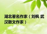 湖北著名作家（刘枫 武汉散文作家）