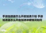 手游加速器怎么开启加速介绍 手游加速器怎么开启加速详细情况如何